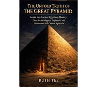 The Untold Truth of the Great Pyramid: Inside the Ancient Egyptian Mystery That Archaeologists, Engineers, and Historians Still Cannot Agree On