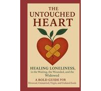The Untouched Heart: Healing Loneliness in the Waiting, the Wounded and the Windowed: A Bold Guide for Divorced, Unmarried, Virgin and Undated Soul (Voice of Unheard and Unseen Narratives)