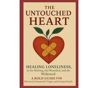 The Untouched Heart: Healing Loneliness in the Waiting, the Wounded and the Windowed: A Bold Guide for Divorced, Unmarried, Virgin and Undated Soul (Voice of Unheard and Unseen Narratives)