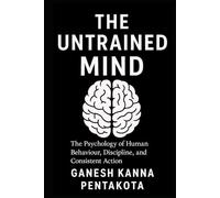 THE UNTRAINED MIND: The Psychology of Human Behaviour, Discipline, and Consistent Action
