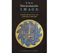The Untranslatable Image: A Mestizo History of the Arts in New Spain, 1500-1600 (Joe R. and Teresa Lozano Long Series in Latin American and Latino Art and Culture)