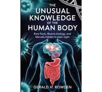 The Unusual Knowledge of the Human Body: Rare Facts, Bizarre Biology, and Marvels Hidden in Plain Sight