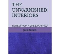 THE UNVARNISHED INTERIORS: NOTES FROM A LIFE EXAMINED
