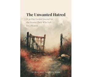 The Unwanted Hatred: A 30-Day Guided Journal for the Grown Child Who Left for a Reason