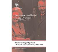 The Unwinding of Apartheid: UK-South African Relations, 1986-1990: Documents on British Policy Overseas, Series III, Volume XI: 11 (Whitehall Histories)