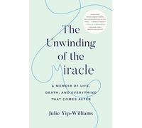 The Unwinding of the Miracle: A Memoir of Life, Death, and Everything That Comes After