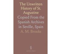 The Unwritten History of St. Augustine: Copied From the Spanish Archives in Seville, Spain