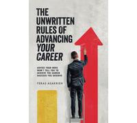 The Unwritten Rules of Advancing Your Career: Advice Your Boss Won’t Tell You to Achieve the Career Success You Deserve
