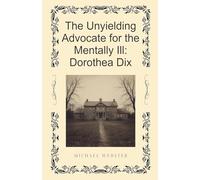 The Unyielding Advocate for the Mentally Ill: Dorothea Dix