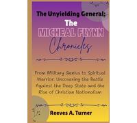 The Unyielding General: The Michael Flynn Chronicles: From Military Genius to Spiritual Warrior: Uncovering the Battle Against the Deep State and the Rise of Christian Nationalism