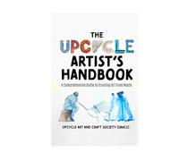 The Upcycle Artist's Handbook: A Comprehensive Guide to Creating Art from Waste