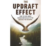 The Updraft Effect: How to Rise Above Career Obstacles to the Success You Deserve