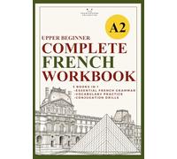 The Upper Beginner's Complete French Workbook (DELF A2 level): An all-in-one compilation of grammar, vocabulary, and conjugation drills (Essential French Grammar Explained in English Series)