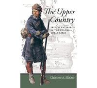 The Upper Country: French Enterprise in the Colonial Great Lakes (Regional Perspectives on Early America)