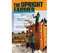 The Upright Farmer : Racial Capitalism and Agricultural Modernization in Burkina Faso
