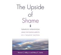 The Upside of Shame: Therapeutic Interventions Using the Positive Aspects of a "Negative" Emotion: Therapeutic Interventions Using the Positive Aspects of a "Negative" Emotion