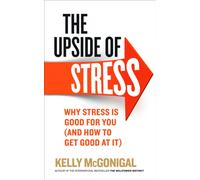 The Upside of Stress : Why stress is good for you (and how to get good at it)