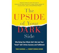 The Upside of Your Dark Side: Why Being Your Whole Self--Not Just Your Good Self--Drives Success and Fulfillment