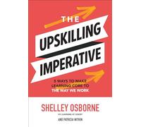 The Upskilling Imperative: 5 Ways to Make Learning Core to the Way We Work (BUSINESS BOOKS)