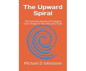 The Upward Spiral: The Evolving Journey of Engaging God's People in Your Missions Team