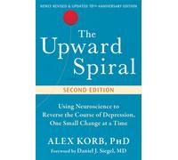 The Upward Spiral : Using Neuroscience to Reverse the Course of Depression, One Small Change at a Time