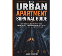 The Urban Apartment Survival Guide: How to Bug-In, Secure Your Home, and Keep Your Family Safe During Any Crisis - Even If You Live on the 5th Floor
