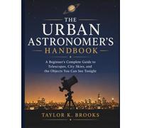 THE URBAN ASTRONOMER'S HANDBOOK: A Beginner's Complete Guide to Telescopes, City Skies, and the Objects You Can See Tonight (Stargazing Astrophotography Guides)
