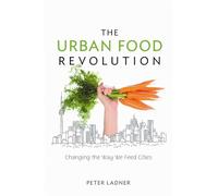 The Urban Food Revolution: Changing the Way We Feed Cities
