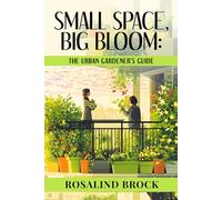 The Urban Gardener's Guide to Limited Spaces and Big Dreams: From Balcony to Rooftop-A Practical Guide to Small-Space Gardens, Hydroponics and Sustainable City Growing