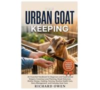 THE URBAN GOAT KEEPING: An Essential Guide for Beginners & Experienced Keepers Covering Local Planning, Breed Selection, Shelter Design, Feeding, ... Care, Dairy Management and Everyday Goat Care