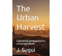 The Urban Harvest: Cultivating Spiritual Fruit in a Concrete World (JS Lumen Scripta: Global Parables)