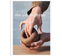 The Urban Potter : A modern guide to the ancient art of hand-building bowls, plates, pots and more