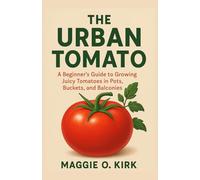 The Urban Tomato: A Beginner’s Guide to Growing Juicy Tomatoes in Pots, Buckets, and Balconies