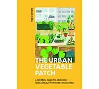 The Urban Vegetable Patch: A Modern Guide to Growing Sustainably, Whatever Your Space