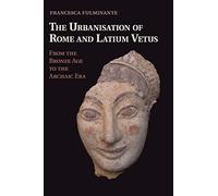 The Urbanisation of Rome and Latium Vetus: From the Bronze Age to the Archaic Era