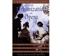 The Urbanization of Opera: Music Theater in Paris in the Nineteenth Century