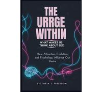 The Urge Within: What Makes Us Think About Sex: How Attraction, Evolution, and Psychology Influence Our Desire