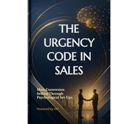 THE URGENCY CODE IN SALES: Mass Conversion Selling Through Psychological Set-Ups (Business Books for Entrepreneurs and Corporations)