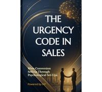 THE URGENCY CODE IN SALES: Mass Conversion Selling Through Psychological Set-Ups (Business Books for Entrepreneurs and Corporations)