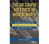 The US Eighth Air Force in World War II Volume 8: Ira Eaker, Hap Arnold, and Building American Air Power, 1942-1943 (American Military Studies)