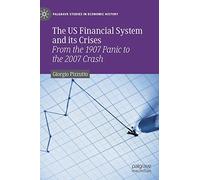 The US Financial System and its Crises: From the 1907 Panic to the 2007 Crash (Palgrave Studies in Economic History)