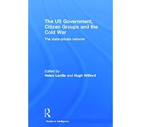 The US Government, Citizen Groups and the Cold War: The State-Private Network (Studies in Intelligence)