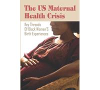 The US Maternal Health Crisis:Key Threads Of Black Women’S Birth Experiences