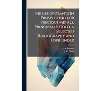 The use of Plants in Prospecting for Precious Metals, Principally Gold, a Selected Bibliography and Topic Index