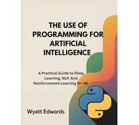 The Use of Python Programming For Artificial Intelligence: A Practical Guide To Deep Learning, NLP, and Reinforcement Learning For All