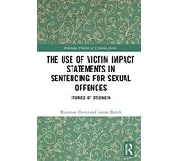 The Use of Victim Impact Statements in Sentencing for Sexual Offences: Stories of Strength (Routledge Frontiers of Criminal Justice)