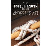 The Useful Knots Book: How to Tie the 25+ Most Practical Knots: 8 (Escape, Evasion, and Survival)