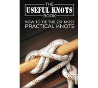The Useful Knots Book: How to Tie the 25+ Most Practical Rope Knots: How to Tie the 25+ Most Practical Knots: 8 (Escape, Evasion, and Survival)