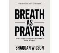 The Useful Learning Knowledge Breath as Prayer: Simple Guide to the Original Book’s Core Meaning