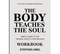 The Useful Learning Knowledge The Body Teaches the Soul: Simple Guide to the Original Book’s Core Meaning